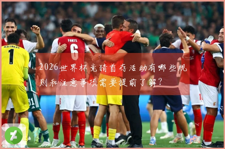 2026世界杯竞猜首存活动有哪些规则和注意事项需要提前了解？