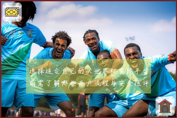 选择适合自己的买世界杯竞猜平台前需了解哪些开户流程与安全性评估方法