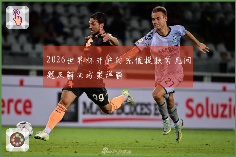 2026世界杯开户时充值提款常见问题及解决方案详解