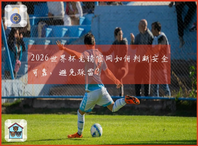 2026世界杯竞猜官网如何判断安全可靠,避免踩雷?